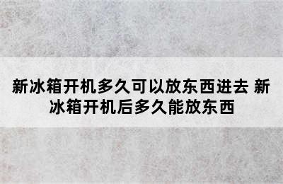 新冰箱开机多久可以放东西进去 新冰箱开机后多久能放东西